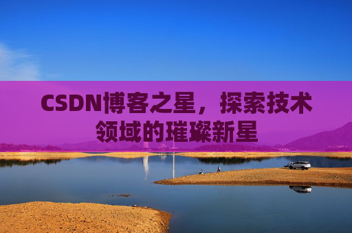 CSDN博客之星，探索技术领域的璀璨新星