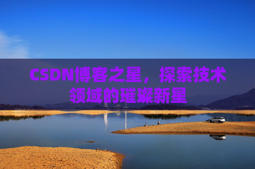 CSDN博客之星，探索技术领域的璀璨新星